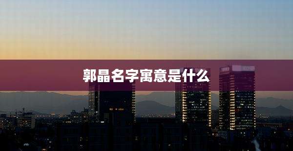 郭晶名字寓意是什么