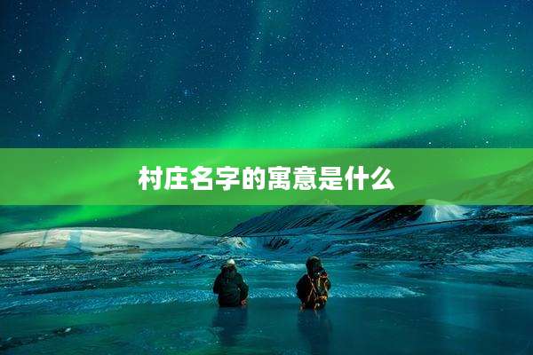 村庄名字的寓意是什么