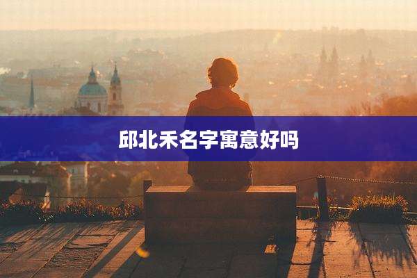 邱北禾名字寓意好吗