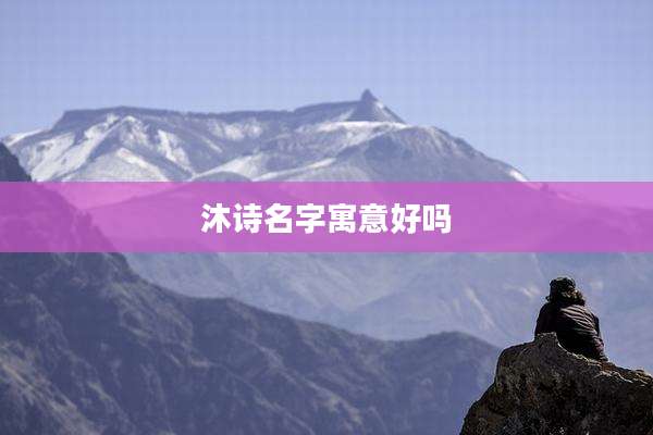 沐诗名字寓意好吗