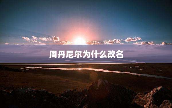 周丹尼尔为什么改名