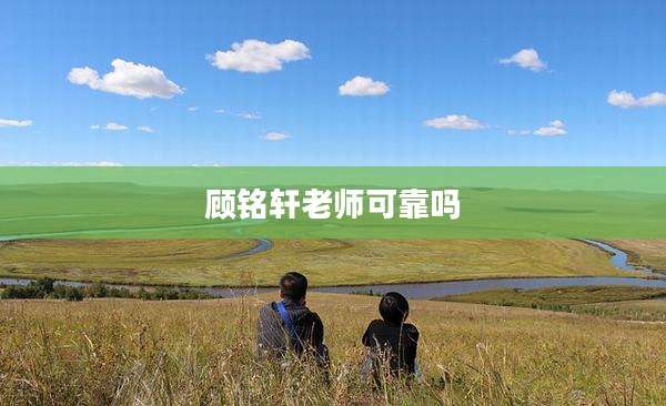 顾铭轩老师可靠吗