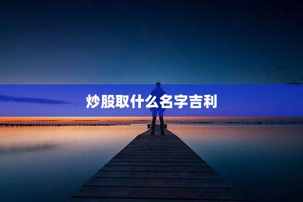 炒股取什么名字吉利