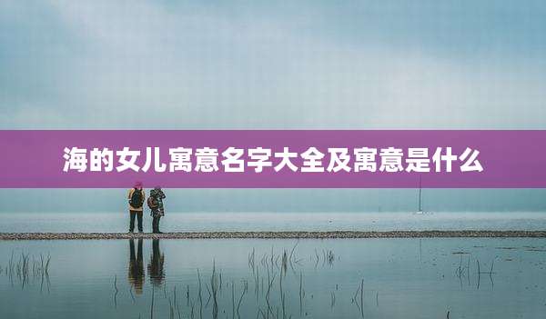 海的女儿寓意名字大全及寓意是什么