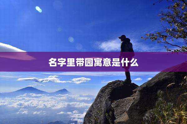 名字里带园寓意是什么