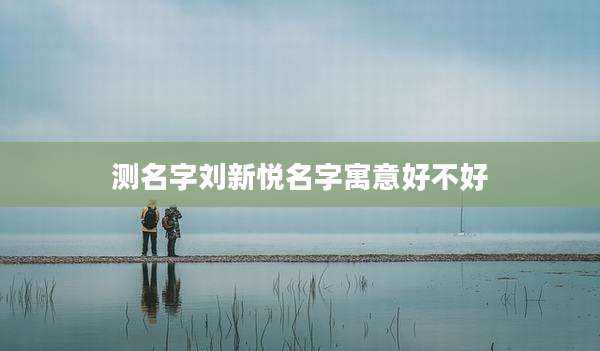 测名字刘新悦名字寓意好不好