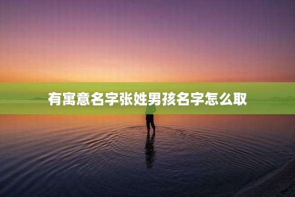 有寓意名字张姓男孩名字怎么取