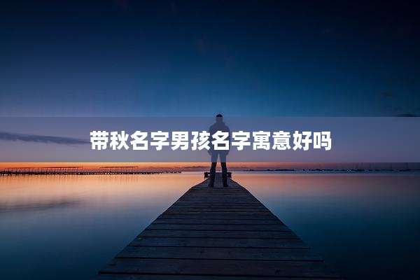 带秋名字男孩名字寓意好吗