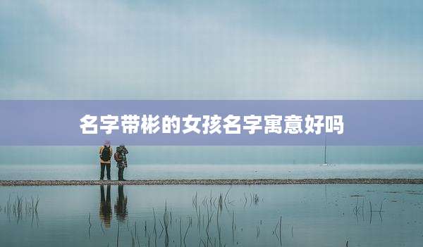 名字带彬的女孩名字寓意好吗
