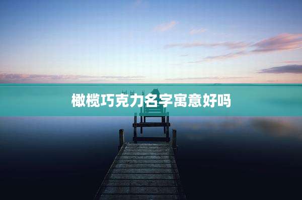 橄榄巧克力名字寓意好吗