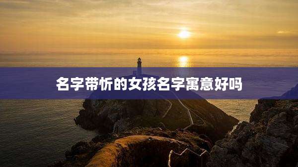 名字带忻的女孩名字寓意好吗