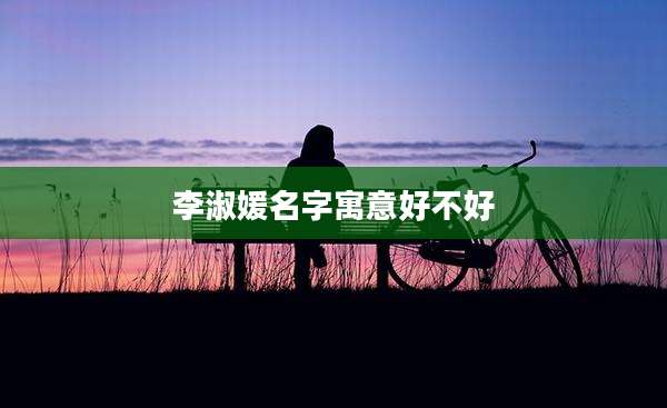 李淑媛名字寓意好不好