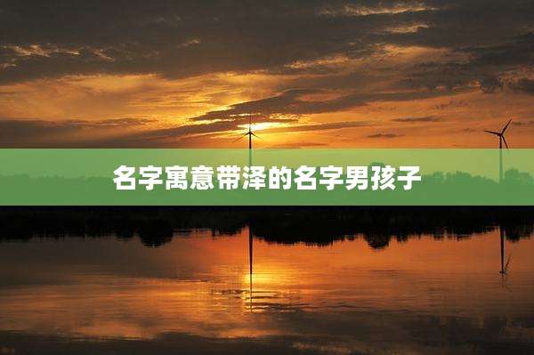 名字寓意带泽的名字男孩子