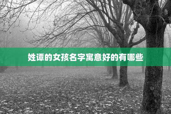 姓谭的女孩名字寓意好的有哪些