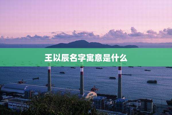 王以辰名字寓意是什么