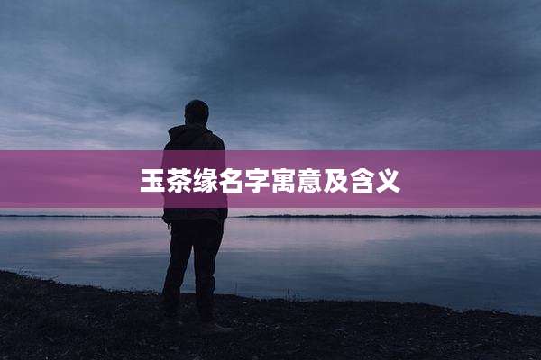 玉茶缘名字寓意及含义