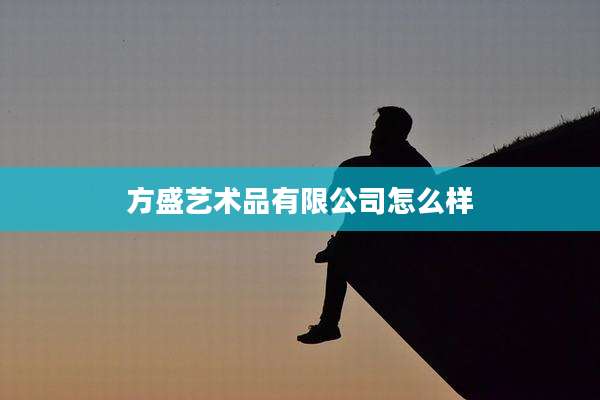 方盛艺术品有限公司怎么样