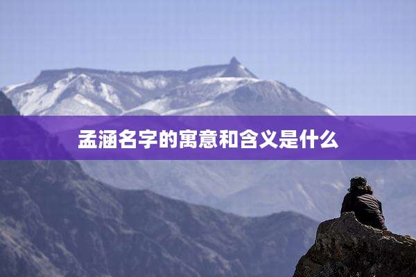 孟涵名字的寓意和含义是什么
