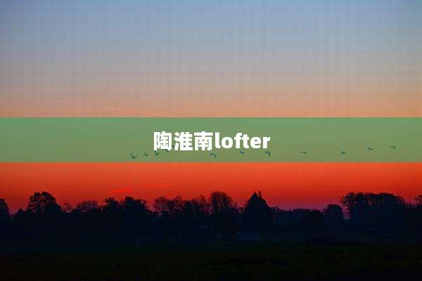 陶淮南lofter