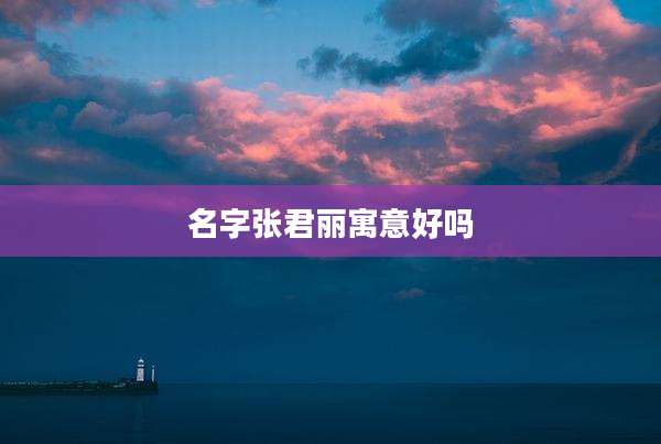 名字张君丽寓意好吗