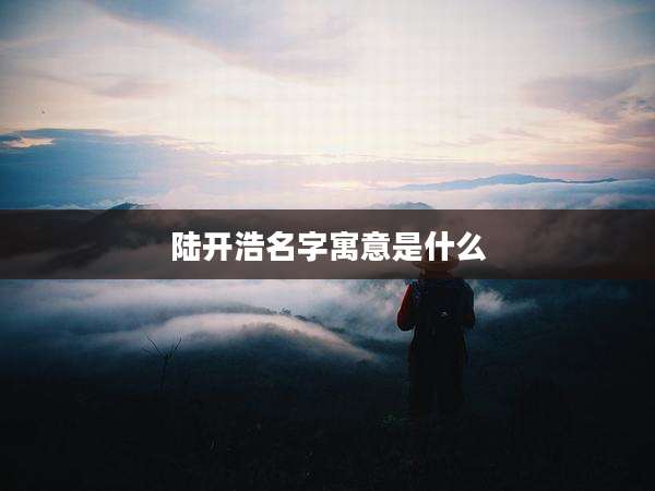 陆开浩名字寓意是什么