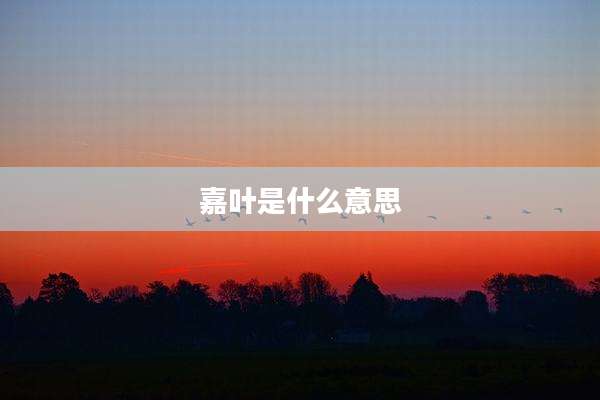 嘉叶是什么意思