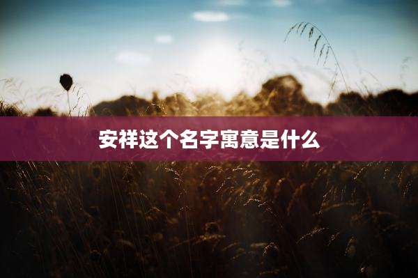 安祥这个名字寓意是什么