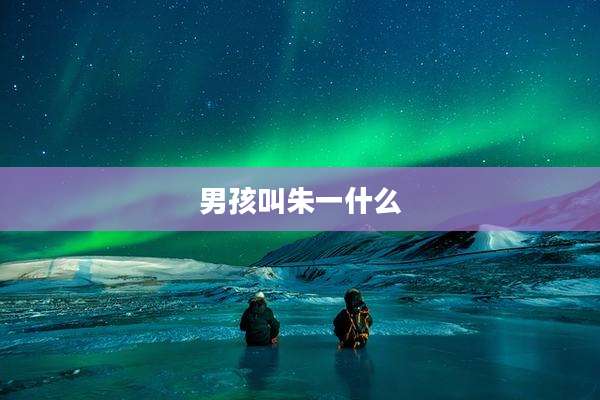 男孩叫朱一什么