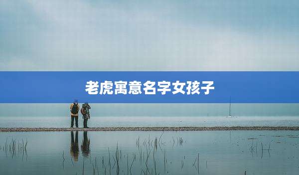 老虎寓意名字女孩子