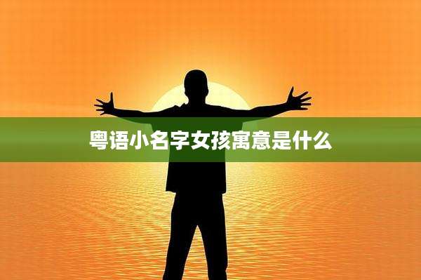 粤语小名字女孩寓意是什么