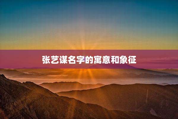 张艺谋名字的寓意和象征