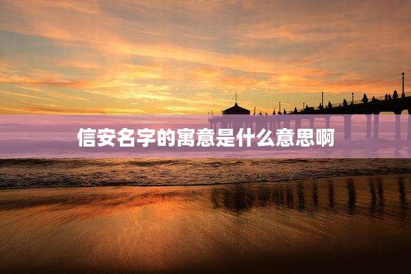 信安名字的寓意是什么意思啊