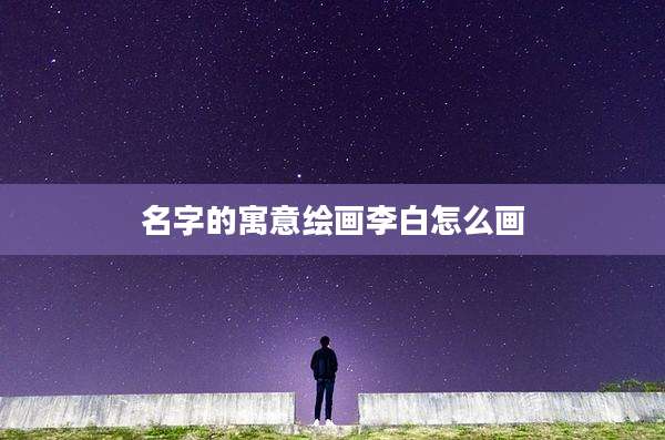 名字的寓意绘画李白怎么画