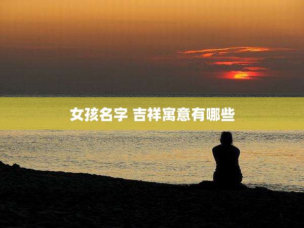 女孩名字 吉祥寓意有哪些