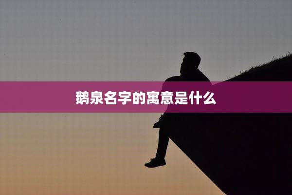 鹅泉名字的寓意是什么