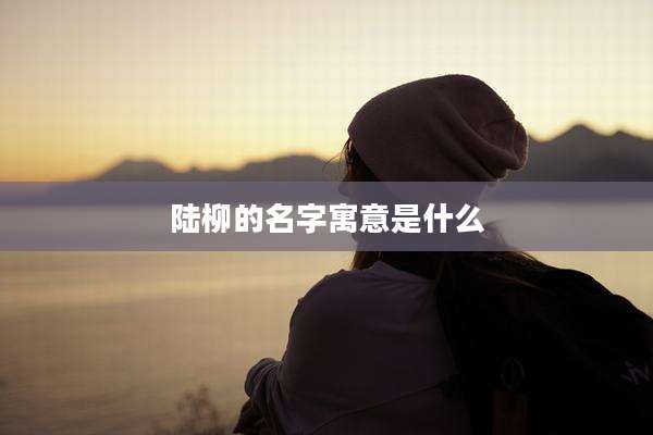 陆柳的名字寓意是什么