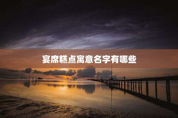 宴席糕点寓意名字有哪些