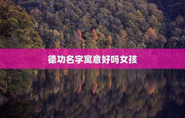 德功名字寓意好吗女孩