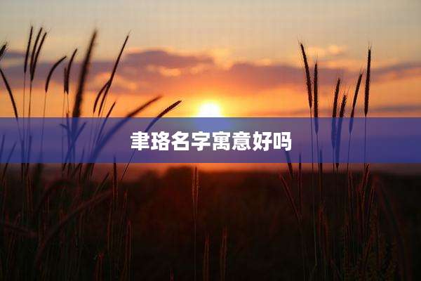 聿珞名字寓意好吗