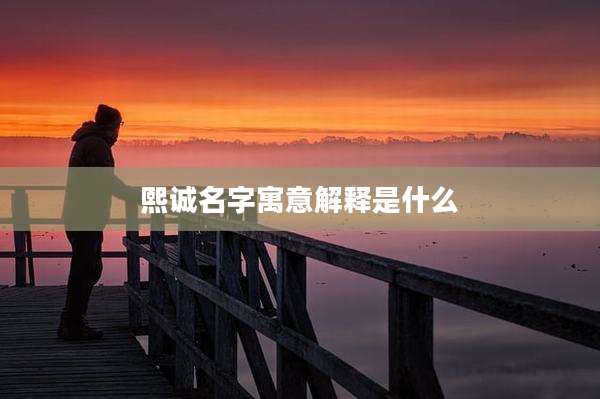 熙诚名字寓意解释是什么