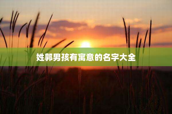 姓郭男孩有寓意的名字大全