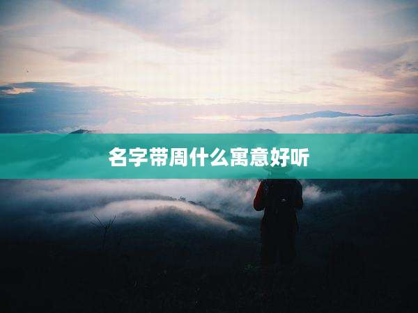 名字带周什么寓意好听