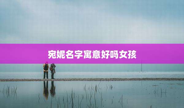 宛妮名字寓意好吗女孩