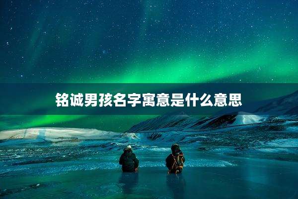 铭诚男孩名字寓意是什么意思