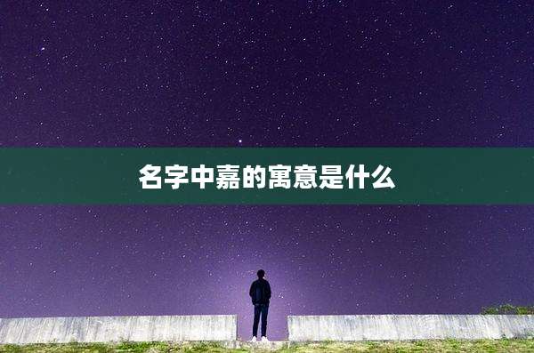 名字中嘉的寓意是什么