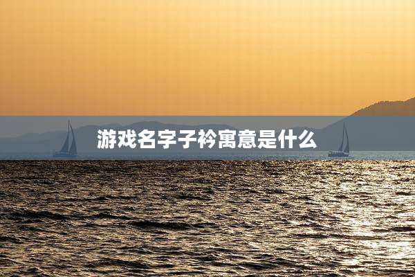 游戏名字子衿寓意是什么