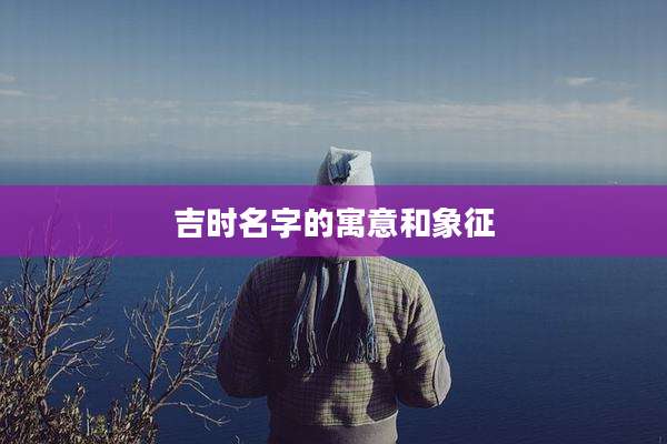 吉时名字的寓意和象征