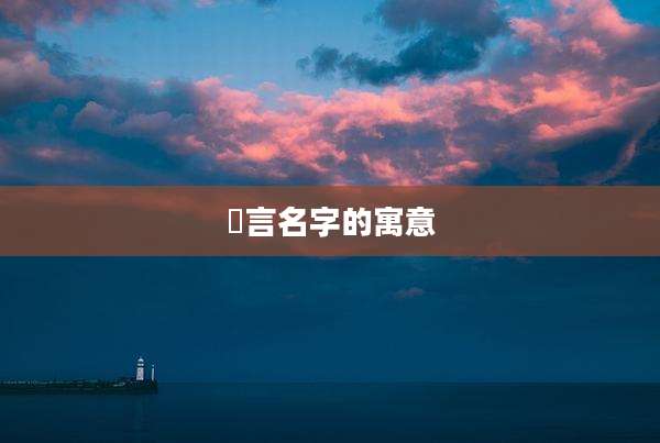 氻言名字的寓意