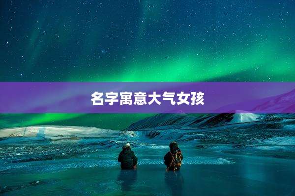 名字寓意大气女孩
