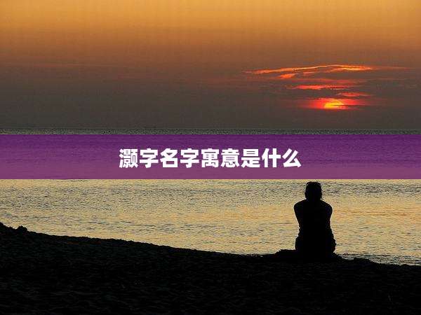 灏字名字寓意是什么